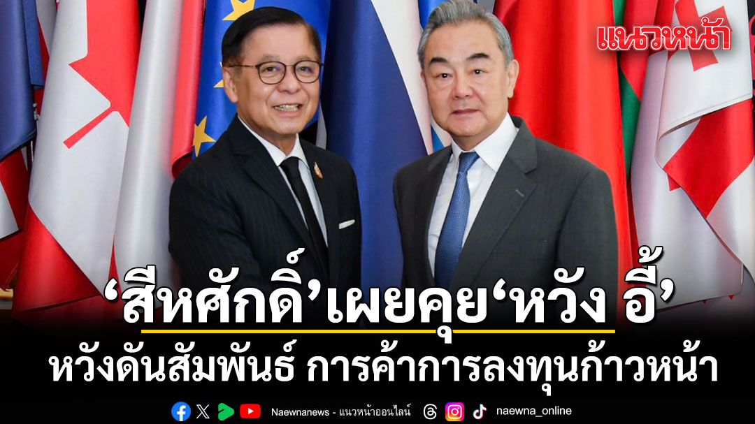 สีหศักดิ์-เผยคุย-หวัง-อี้-หวังดันสัมพันธ์-การค้าการลงทุนก้าวหน้า-ชี้จีนสอดรับไทย-มุ่งสู่เศรษฐกิจสีเขียว-ดิจิทัล