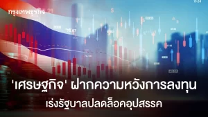 ‘เศรษฐกิจ’ฝากความหวังการลงทุน เร่งรัฐบาลปลดล็อคอุปสรรค