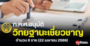 ก.ค.ศ. อนุมัติให้ข้าราชการครูและบุคลากรทางการศึกษามีและเลื่อนเป็นวิทยฐานะเชี่ยวชาญ จำนวน 8 ราย (22 เมษายน 2569)