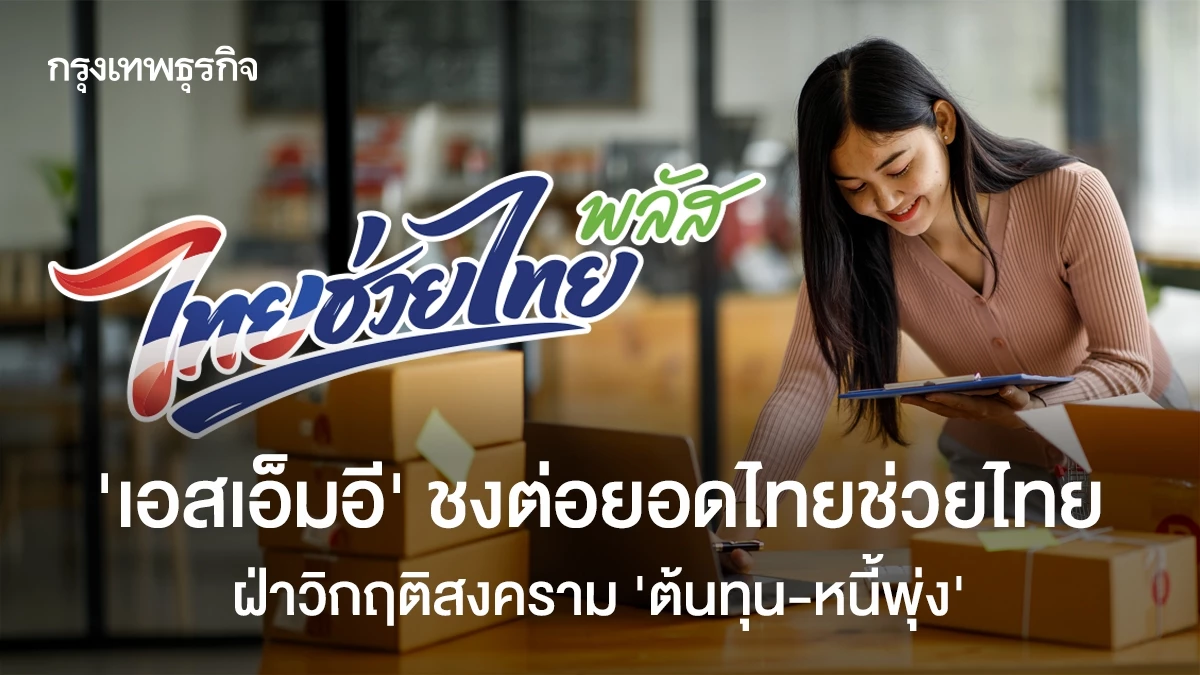 ‘เอสเอ็มอี’-ชงต่อยอดไทยช่วยไทย-ฝ่าวิกฤติสงคราม-‘ต้นทุน-หนี้พุ่ง’