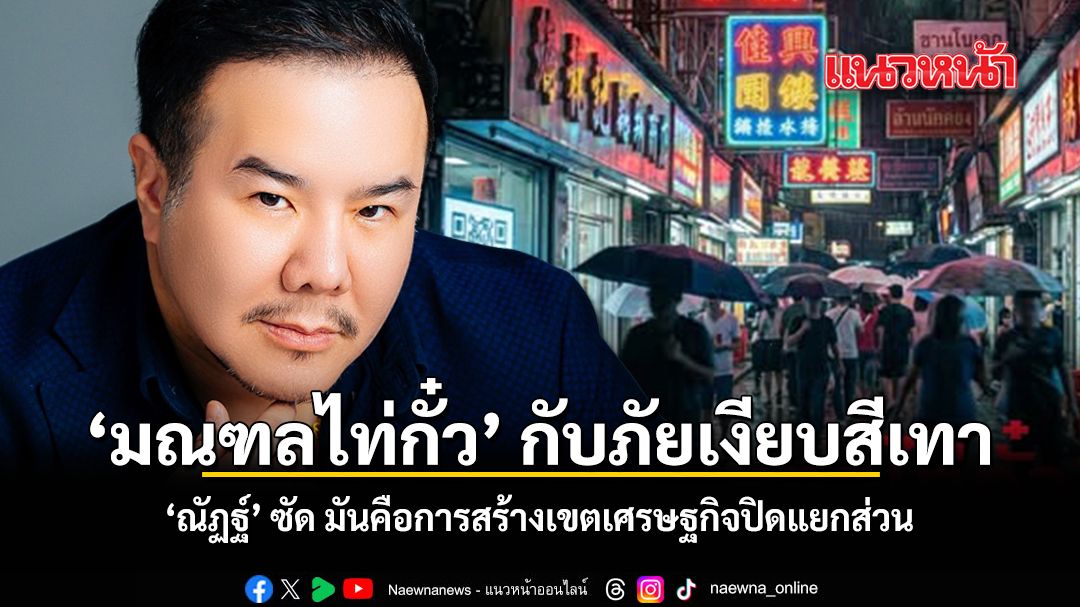 มณฑลไท่กั๋ว-กับภัยเงียบสีเทา-ณัฏฐ์-ซัด-มันคือการสร้างเขตเศรษฐกิจปิดแยกส่วน