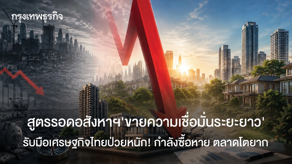 สูตรรอดอสังหาฯ-‘ขายความเชื่อมั่นระยะยาว’รับมือเศรษฐกิจป่วยหนัก