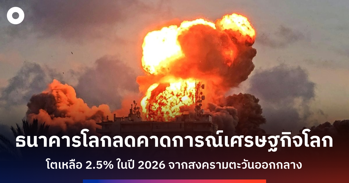 ธนาคารโลกลดคาดการณ์เศรษฐกิจโลกต่ำสุดรอบหลังโควิด-หลังสงครามตะวันออกกลางส่งผลกระทบ