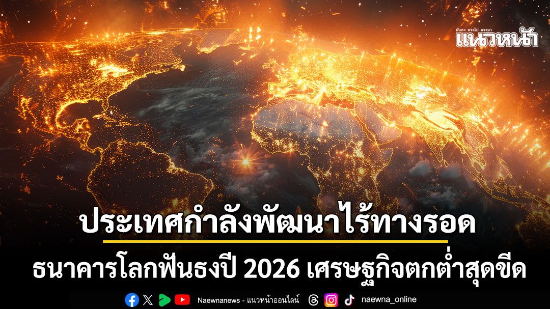 สงครามทำโลกพัง-ธนาคารโลกฟันธงปี-2026-เศรษฐกิจตกต่ำสุดขีด-ประเทศกำลังพัฒนาไร้ทางรอด