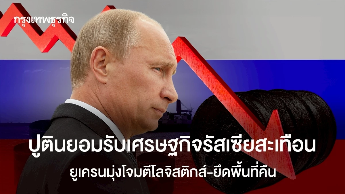 ปูตินยอมรับเศรษฐกิจรัสเซียสะเทือน-ยูเครนมุ่งโจมตีโลจิสติกส์-ยึดพื้นที่คืน