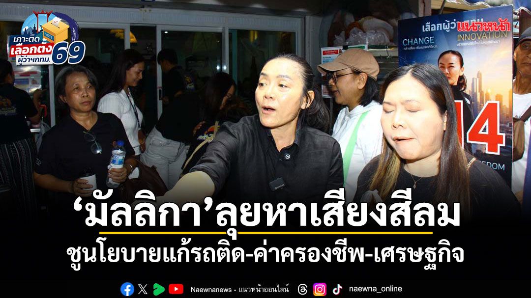 มัลลิกา-ลุยหาเสียงสีลม-ชูนโยบายแก้รถติด-ค่าครองชีพ-เศรษฐกิจ