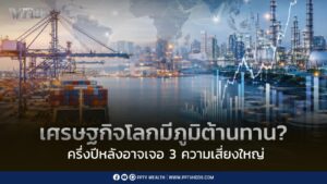 เศรษฐกิจโลกยังมีภูมิต้านทาน? ครึ่งปีหลังอาจต้องเจอ 3 ความเสี่ยงใหญ่