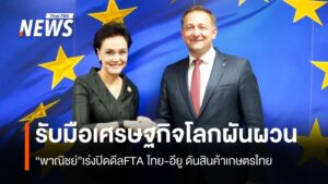 รับมือเศรษฐกิจโลกผันผวน  “พาณิชย์”เร่งปิดดีล ไทย-อียู ดันสินค้าเกษตรไทย