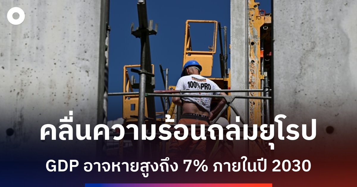 คลื่นความร้อนถล่มยุโรป-ฉุดเศรษฐกิจสูญ-gdp-กว่า-7%-ภายในปี-2030