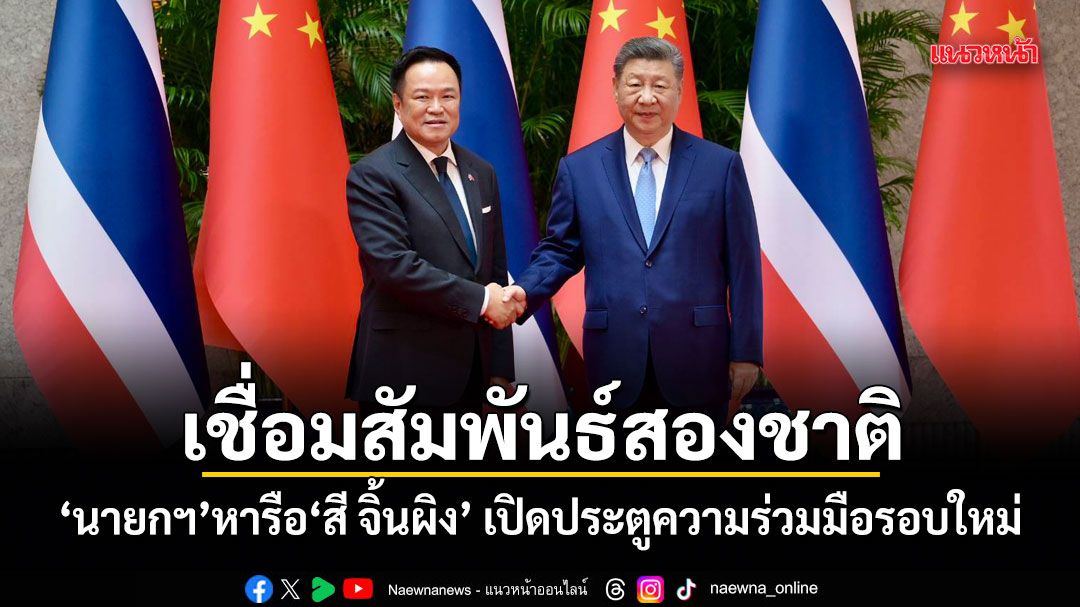 เชื่อมสัมพันธ์สองชาติ!-นายกฯ-หารือ-สี-จิ้นผิง-เปิดประตูความร่วมมือรอบใหม่-สร้างโอกาสใหม่เศรษฐกิจไทย