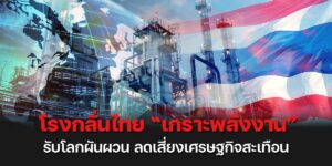 โรงกลั่นไทย “เกราะพลังงาน” รับโลกผันผวน ลดเสี่ยงเศรษฐกิจสะเทือน
