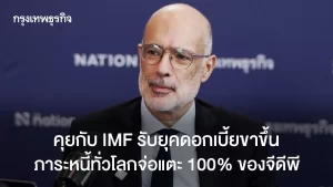 คุยกับ IMF รับยุคดอกเบี้ยขาขึ้น วันที่หนี้ทั่วโลกใกล้แตะ 100% ของจีดีพี