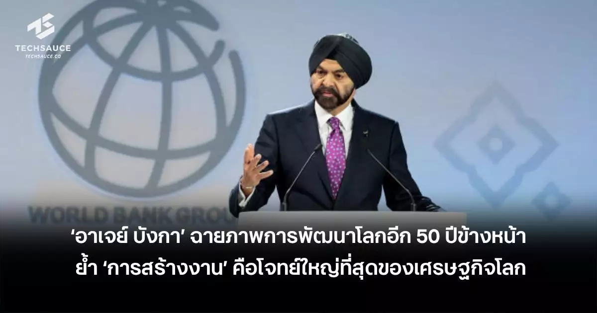 ‘อาเจย์-บังกา’-ฉายภาพการพัฒนาโลกอีก-50-ปีข้างหน้า-ย้ำ-‘การสร้างงาน’-คือโจทย์ใหญ่ที่สุดของเศรษฐกิจโลก